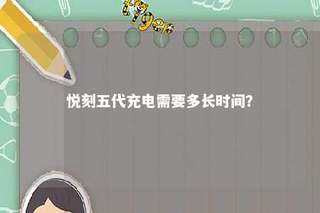 悦刻五代充电需要多长时间？ 