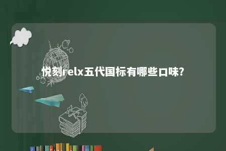 悦刻relx五代国标有哪些口味？ 